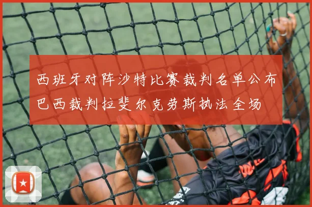 西班牙对阵沙特比赛裁判名单公布巴西裁判拉斐尔克劳斯执法全场