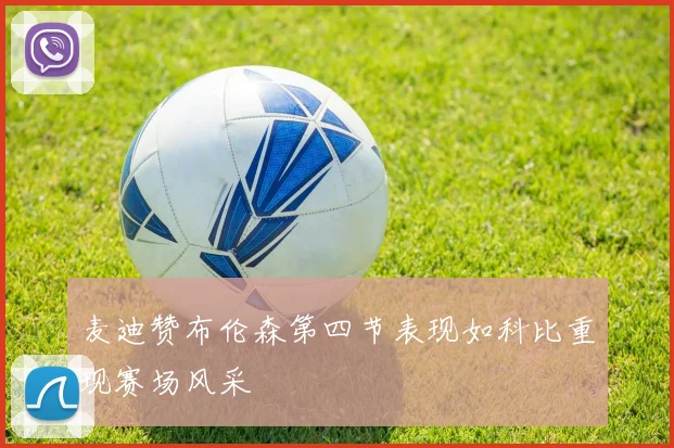 麦迪赞布伦森第四节表现如科比重现赛场风采