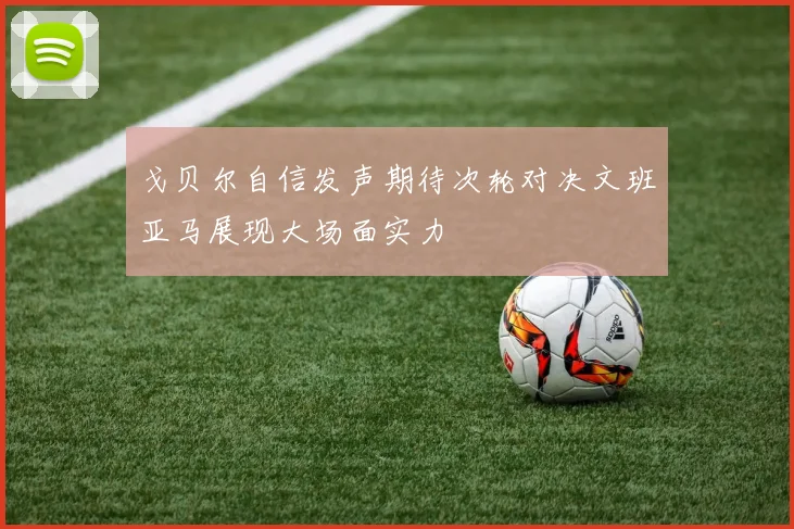 戈贝尔自信发声期待次轮对决文班亚马展现大场面实力