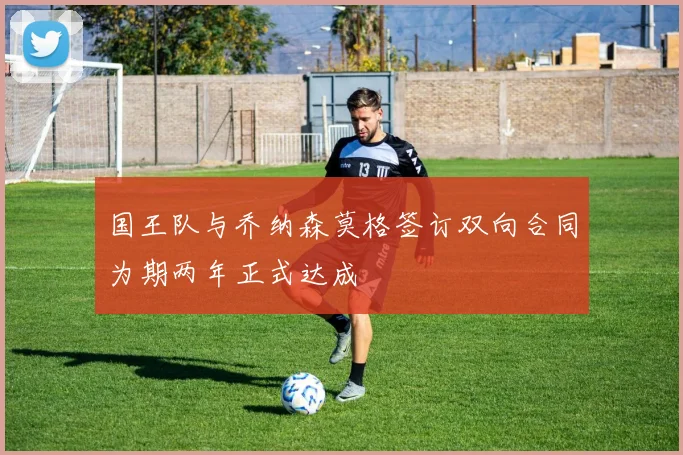 国王队与乔纳森莫格签订双向合同为期两年正式达成