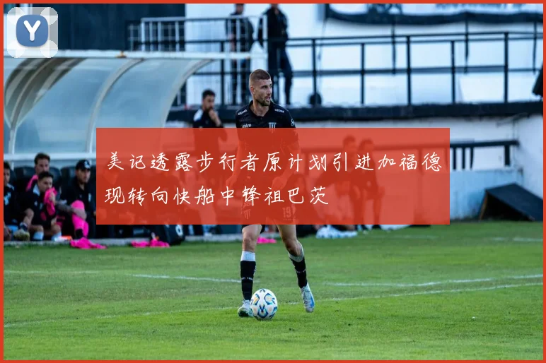 美记透露步行者原计划引进加福德现转向快船中锋祖巴茨